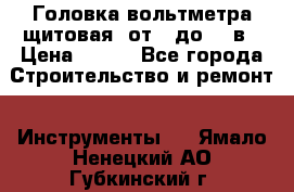 	 Головка вольтметра щитовая, от 0 до 300в › Цена ­ 300 - Все города Строительство и ремонт » Инструменты   . Ямало-Ненецкий АО,Губкинский г.